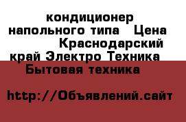 кондиционер напольного типа › Цена ­ 3 000 - Краснодарский край Электро-Техника » Бытовая техника   